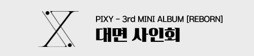 PIXY - 3rd MINI ALBUM [REBORN] 대면 사인회